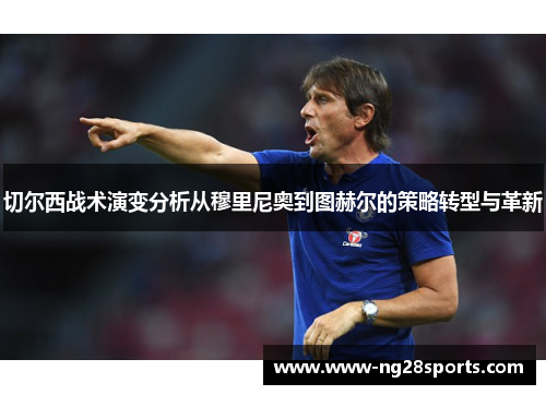 切尔西战术演变分析从穆里尼奥到图赫尔的策略转型与革新