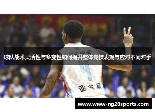 球队战术灵活性与多变性如何提升整体竞技表现与应对不同对手