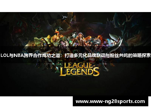 LOL与NBA跨界合作成功之道：打造多元化品牌联动与粉丝共鸣的策略探索