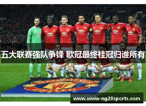 五大联赛强队争锋 欧冠最终桂冠归谁所有