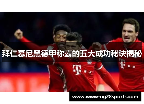拜仁慕尼黑德甲称霸的五大成功秘诀揭秘