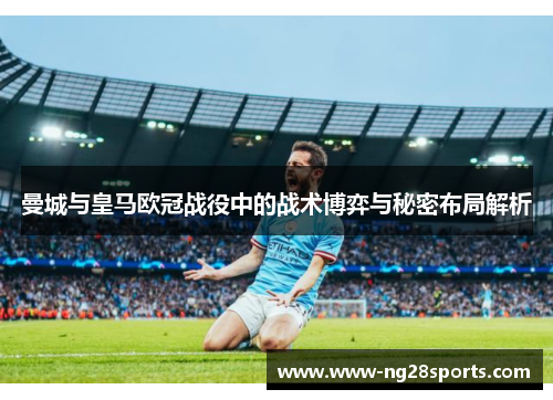 曼城与皇马欧冠战役中的战术博弈与秘密布局解析