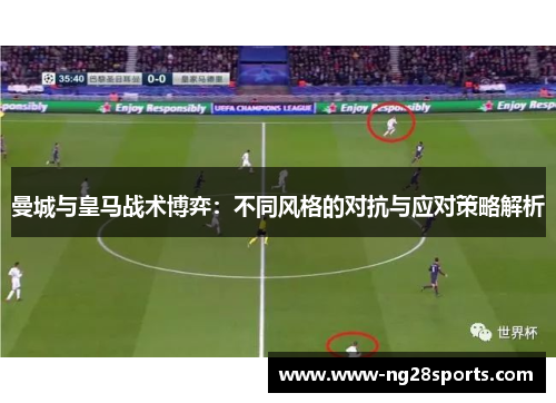 曼城与皇马战术博弈：不同风格的对抗与应对策略解析