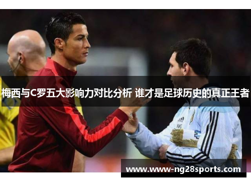 梅西与C罗五大影响力对比分析 谁才是足球历史的真正王者