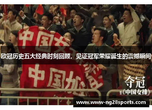 欧冠历史五大经典时刻回顾，见证冠军荣耀诞生的震撼瞬间