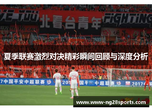 夏季联赛激烈对决精彩瞬间回顾与深度分析