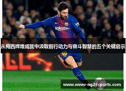 从梅西辉煌成就中汲取前行动力与奋斗智慧的五个关键启示