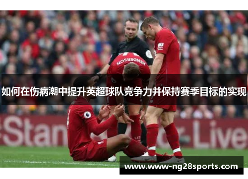 如何在伤病潮中提升英超球队竞争力并保持赛季目标的实现