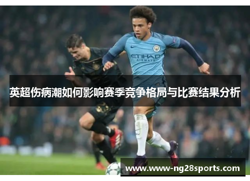 英超伤病潮如何影响赛季竞争格局与比赛结果分析