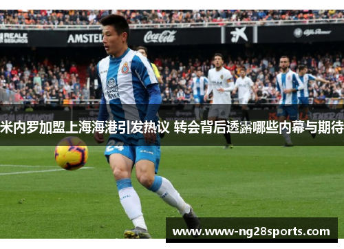 米内罗加盟上海海港引发热议 转会背后透露哪些内幕与期待