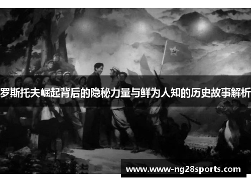 罗斯托夫崛起背后的隐秘力量与鲜为人知的历史故事解析