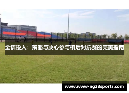 全情投入：策略与决心参与棋后对抗赛的完美指南