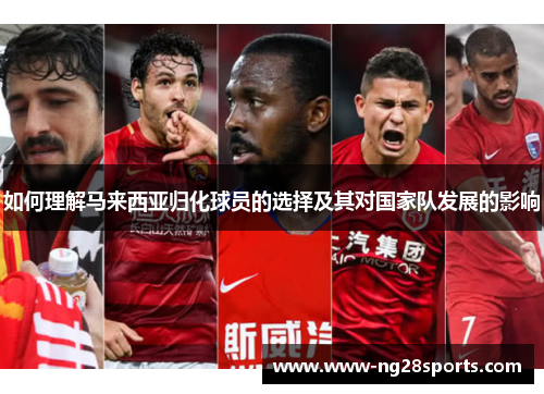 如何理解马来西亚归化球员的选择及其对国家队发展的影响