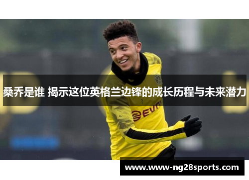 桑乔是谁 揭示这位英格兰边锋的成长历程与未来潜力