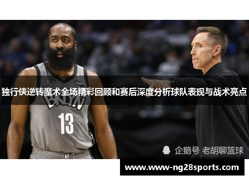 独行侠逆转魔术全场精彩回顾和赛后深度分析球队表现与战术亮点
