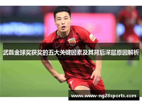 武磊金球奖获奖的五大关键因素及其背后深层原因解析