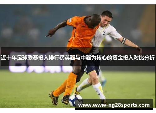 近十年足球联赛投入排行榜英超与中超为核心的资金投入对比分析