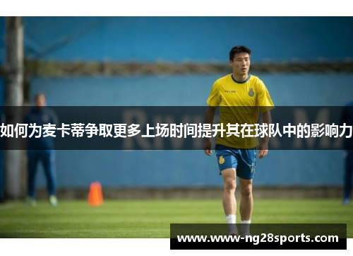 如何为麦卡蒂争取更多上场时间提升其在球队中的影响力