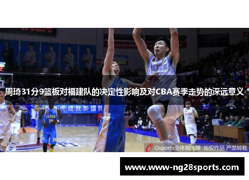 周琦31分9篮板对福建队的决定性影响及对CBA赛季走势的深远意义