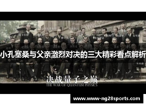 小孔塞桑与父亲激烈对决的三大精彩看点解析