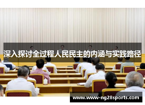 深入探讨全过程人民民主的内涵与实践路径