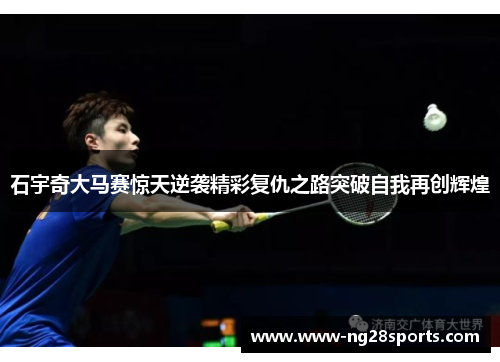 石宇奇大马赛惊天逆袭精彩复仇之路突破自我再创辉煌