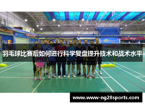 羽毛球比赛后如何进行科学复盘提升技术和战术水平