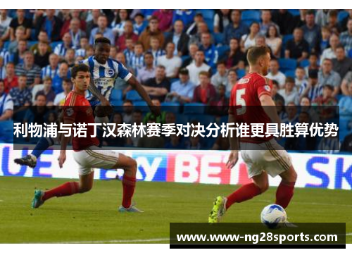 利物浦与诺丁汉森林赛季对决分析谁更具胜算优势
