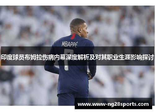 印度球员布姆拉伤病内幕深度解析及对其职业生涯影响探讨