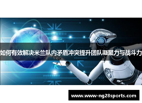 如何有效解决米兰队内矛盾冲突提升团队凝聚力与战斗力