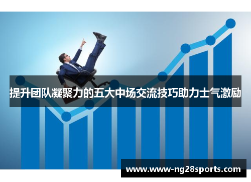 提升团队凝聚力的五大中场交流技巧助力士气激励