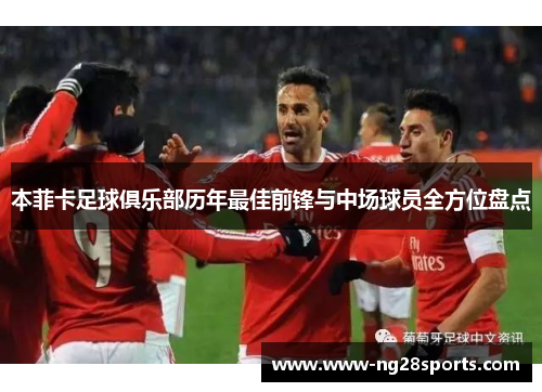 本菲卡足球俱乐部历年最佳前锋与中场球员全方位盘点