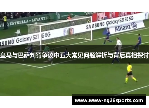 皇马与巴萨判罚争议中五大常见问题解析与背后真相探讨