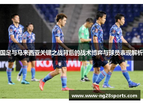 国足与马来西亚关键之战背后的战术博弈与球员表现解析