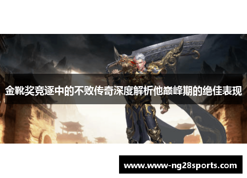 金靴奖竞逐中的不败传奇深度解析他巅峰期的绝佳表现