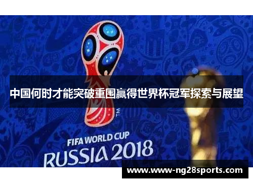 中国何时才能突破重围赢得世界杯冠军探索与展望