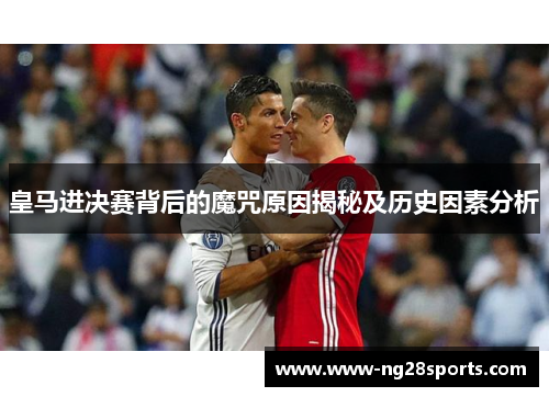 皇马进决赛背后的魔咒原因揭秘及历史因素分析