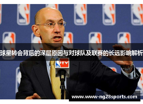 球星转会背后的深层原因与对球队及联赛的长远影响解析