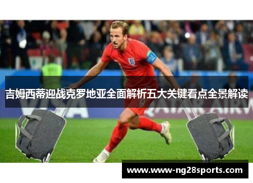 吉姆西蒂迎战克罗地亚全面解析五大关键看点全景解读