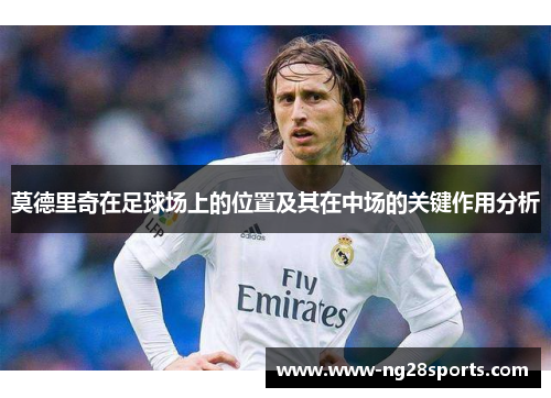 莫德里奇在足球场上的位置及其在中场的关键作用分析