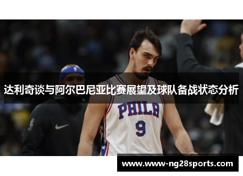 达利奇谈与阿尔巴尼亚比赛展望及球队备战状态分析