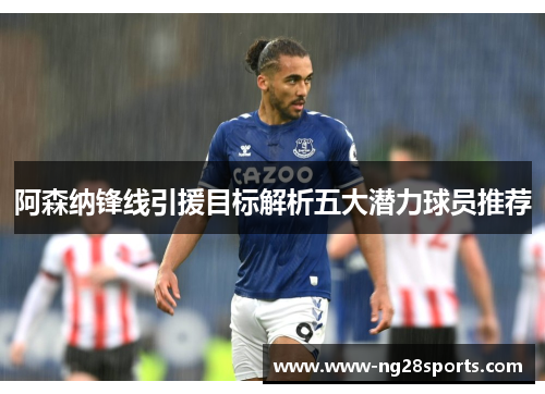 阿森纳锋线引援目标解析五大潜力球员推荐