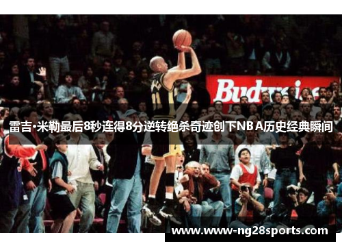 雷吉·米勒最后8秒连得8分逆转绝杀奇迹创下NBA历史经典瞬间