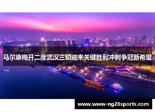 马尔康梅开二度武汉三镇迎来关键胜利冲刺争冠新希望