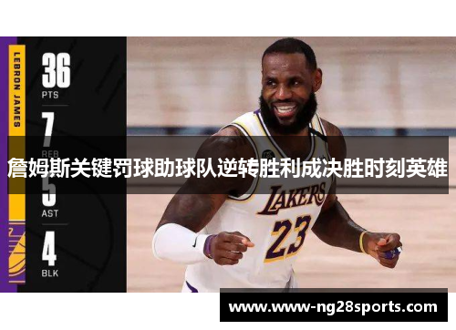 詹姆斯关键罚球助球队逆转胜利成决胜时刻英雄 詹姆斯关键罚球助球队逆转胜利成决胜时刻英雄