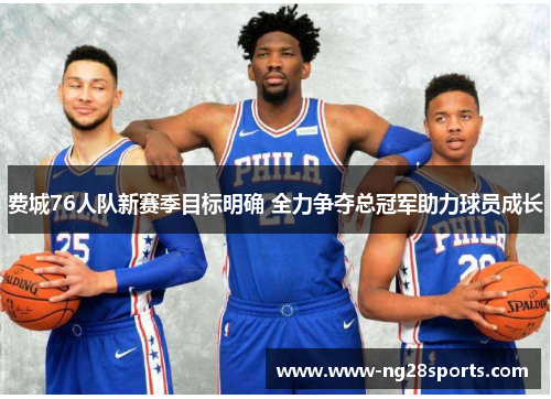 费城76人队新赛季目标明确 全力争夺总冠军助力球员成长 费城76人队新赛季目标明确 全力争夺总冠军助力球员成长