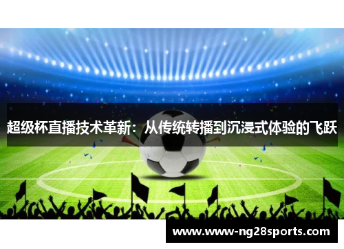 超级杯直播技术革新:从传统转播到沉浸式体验的飞跃 超级杯直播技术革新:从传统转播到沉浸式体验的飞跃