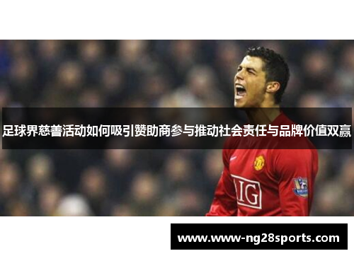 足球界慈善活动如何吸引赞助商参与推动社会责任与品牌价值双赢