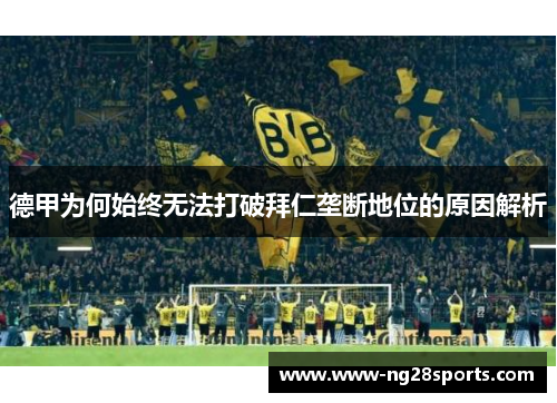 德甲为何始终无法打破拜仁垄断地位的原因解析 德甲为何始终无法打破拜仁垄断地位的原因解析