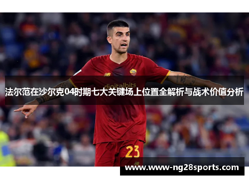 法尔范在沙尔克04时期七大关键场上位置全解析与战术价值分析